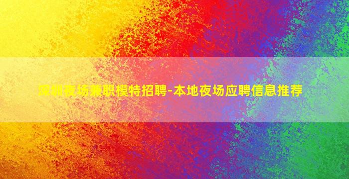 深圳夜场兼职模特招聘-本地夜场应聘信息推荐